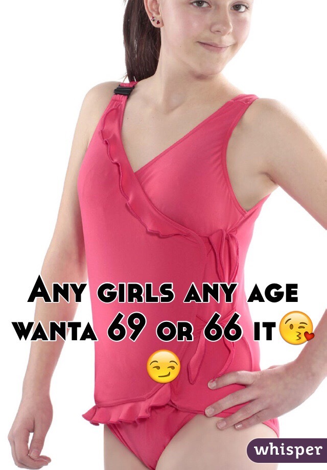 Any girls any age wanta 69 or 66 it😘😏