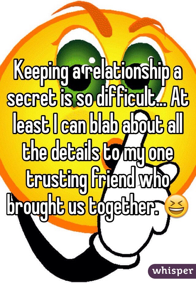 Keeping a relationship a secret is so difficult... At least I can blab about all the details to my one trusting friend who brought us together. 😆