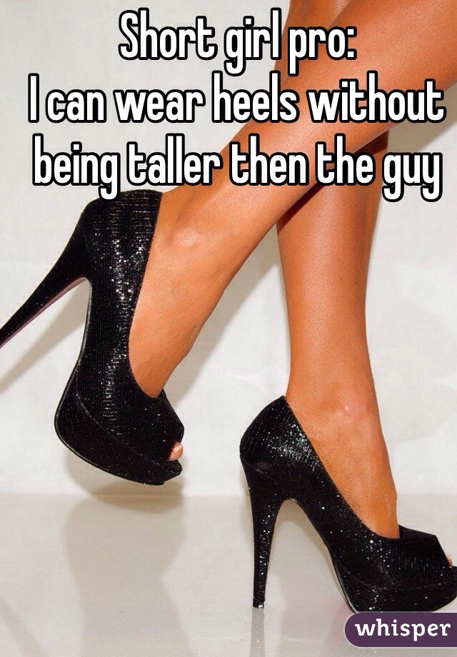 Short girl pro:
I can wear heels without being taller then the guy 