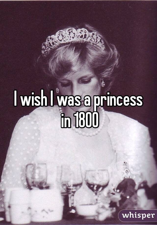 I wish I was a princess
 in 1800