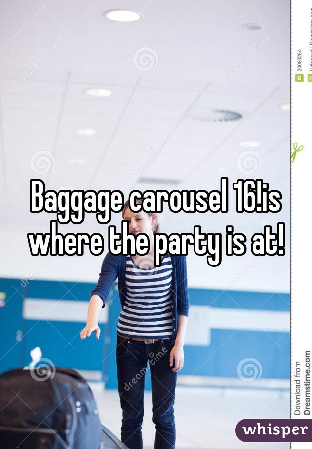 Baggage carousel 16!is where the party is at!