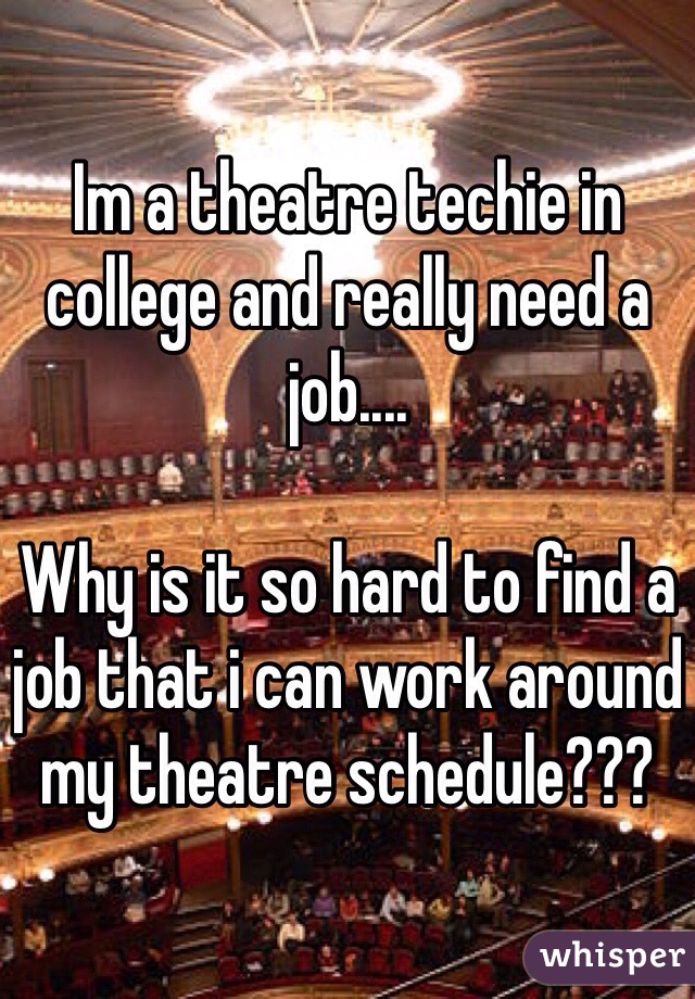 Im a theatre techie in college and really need a job....

Why is it so hard to find a job that i can work around my theatre schedule???