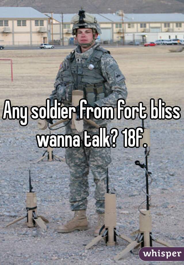Any soldier from fort bliss wanna talk? 18f. 