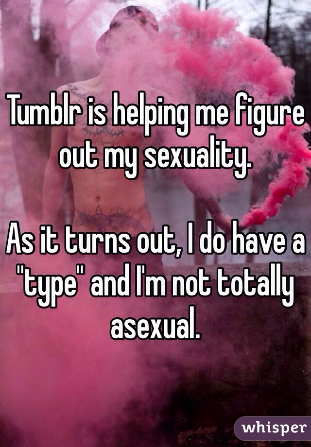 Tumblr is helping me figure out my sexuality.

As it turns out, I do have a "type" and I'm not totally asexual. 