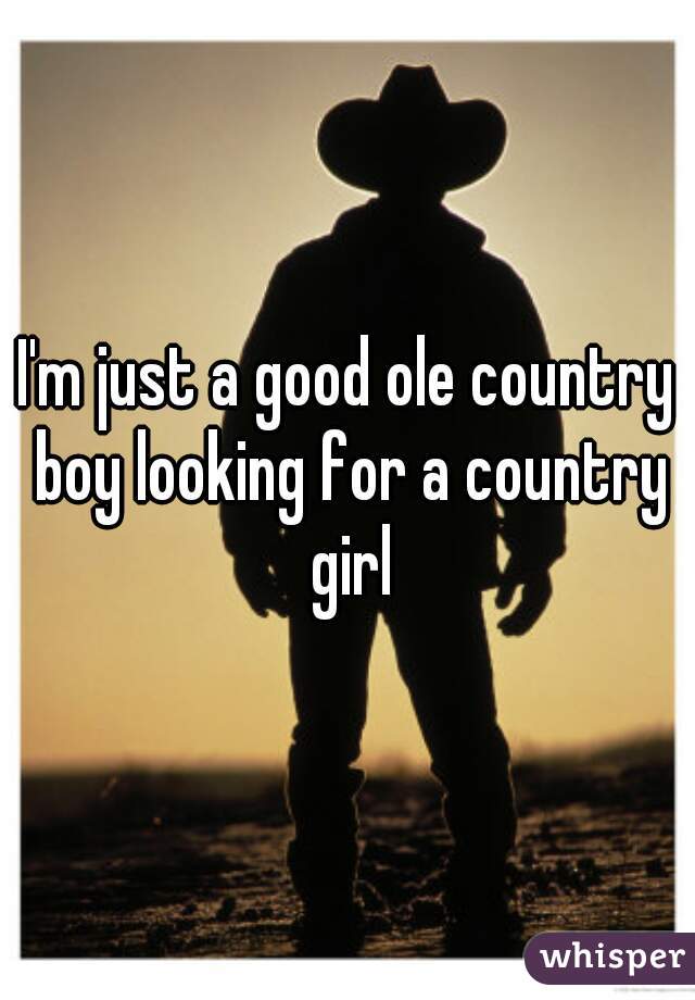 I'm just a good ole country boy looking for a country girl