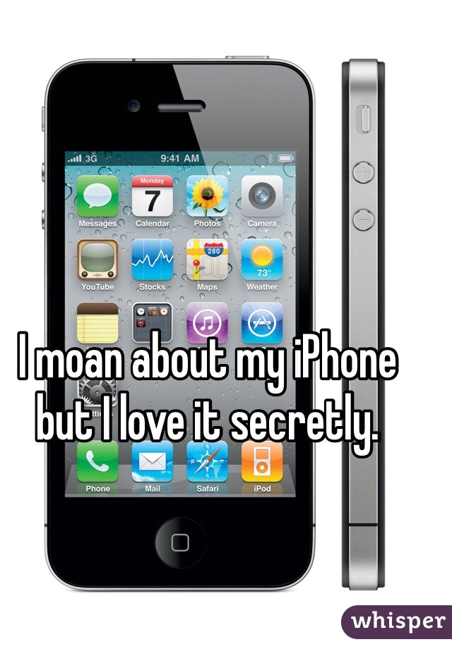I moan about my iPhone but I love it secretly. 