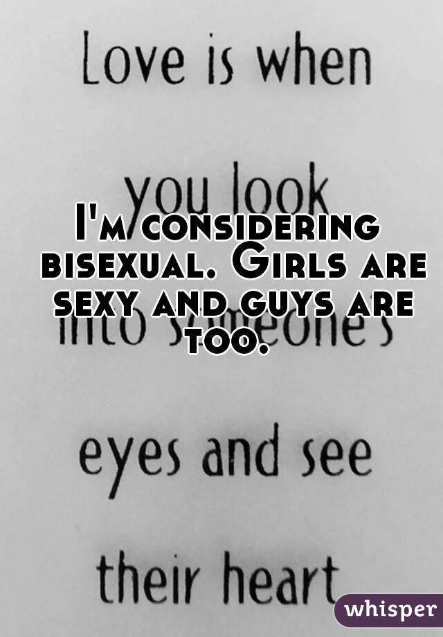I'm considering bisexual. Girls are sexy and guys are too. 
