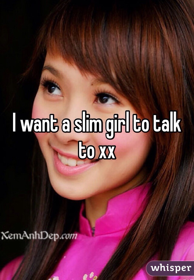 I want a slim girl to talk to xx