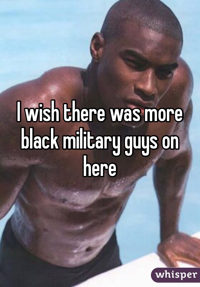 I wish there was more black military guys on here 