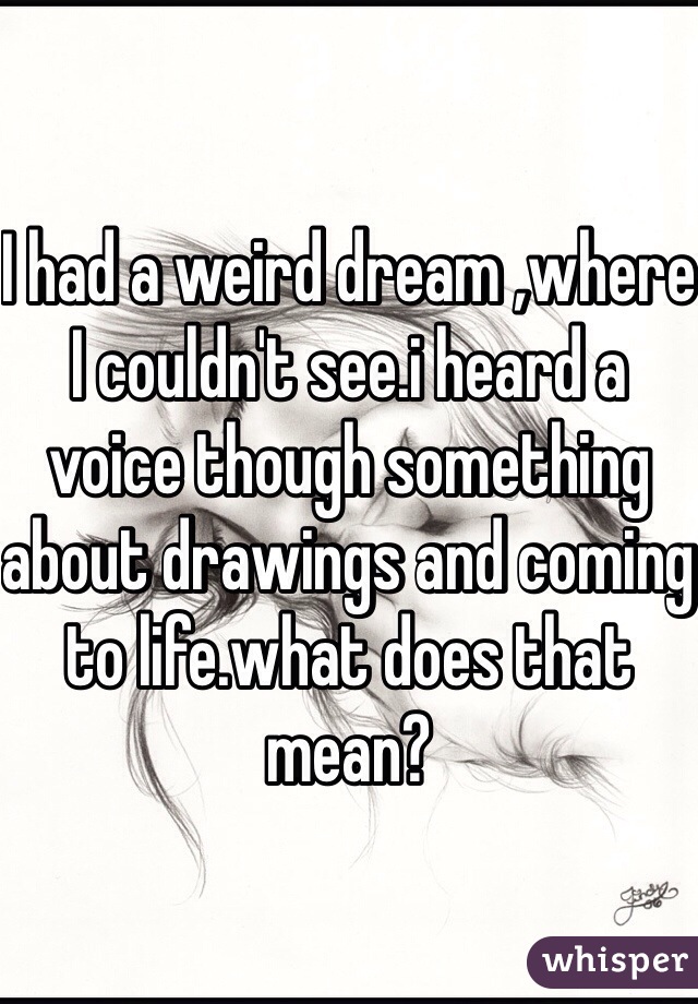 I had a weird dream ,where I couldn't see.i heard a voice though something about drawings and coming to life.what does that mean?