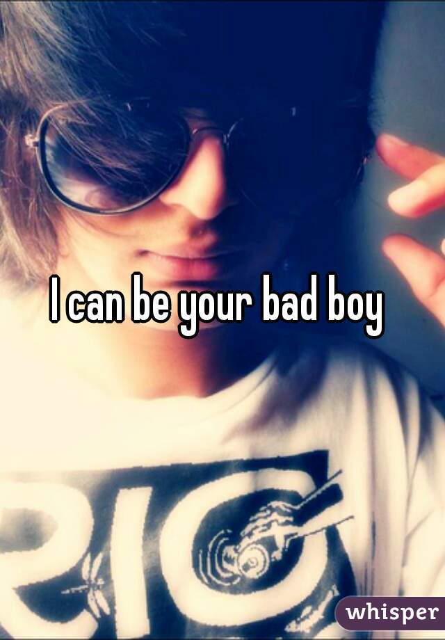 I can be your bad boy 
