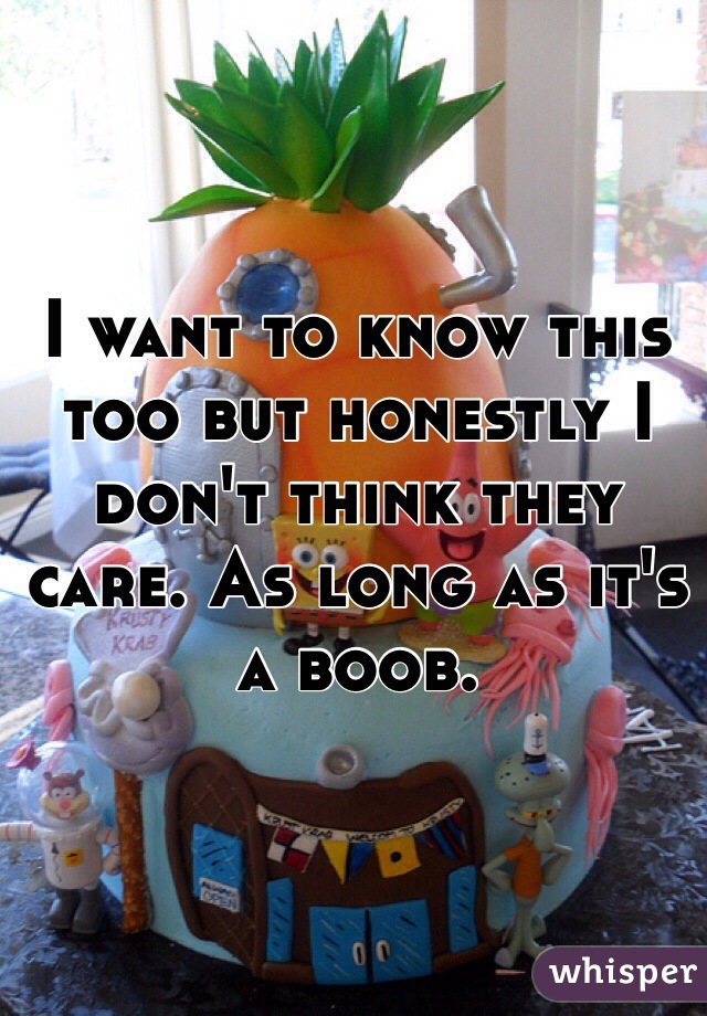 I want to know this too but honestly I don't think they care. As long as it's a boob. 