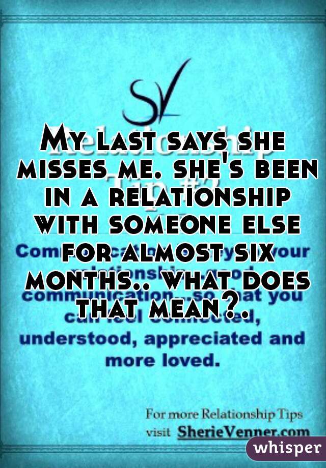 My last says she misses me. she's been in a relationship with someone else for almost six months.. what does that mean?. 