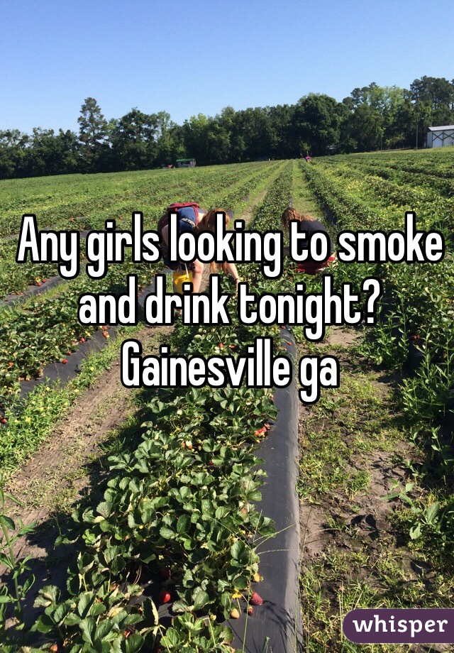 Any girls looking to smoke and drink tonight? Gainesville ga 