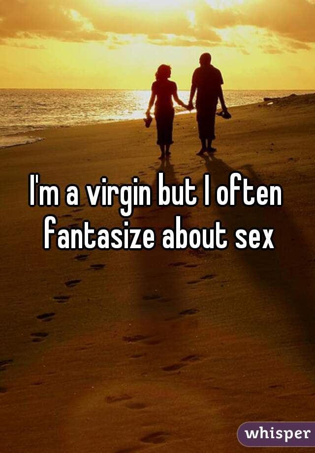 I'm a virgin but I often fantasize about sex