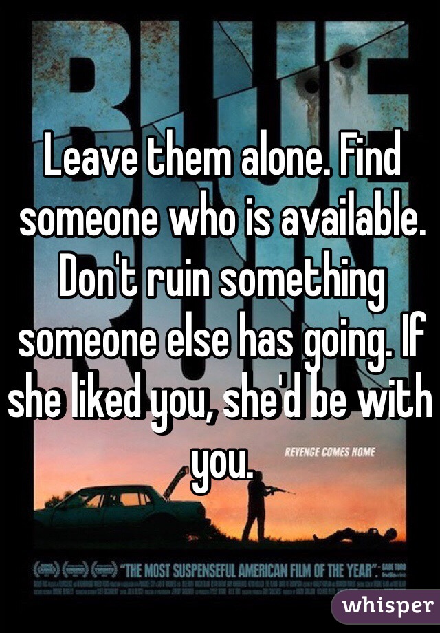 Leave them alone. Find someone who is available. Don't ruin something someone else has going. If she liked you, she'd be with you. 