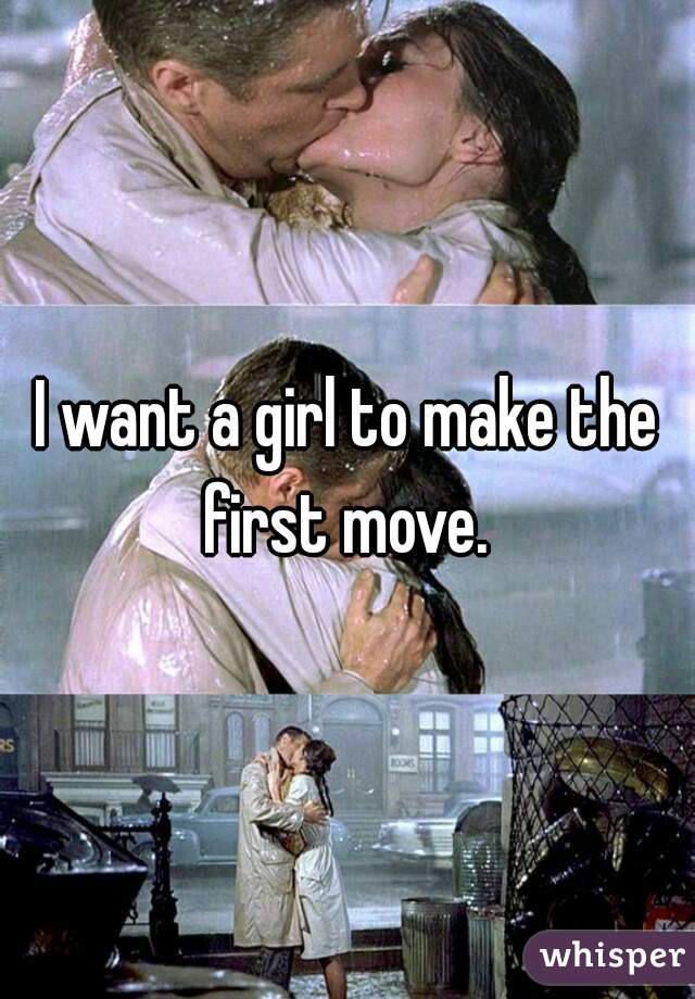 I want a girl to make the first move. 
