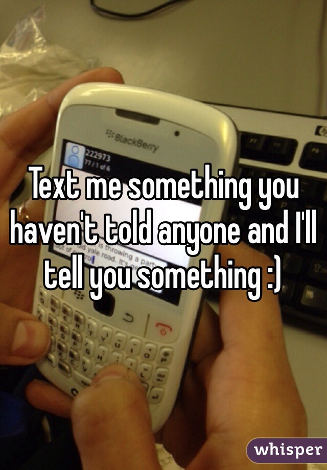 Text me something you haven't told anyone and I'll tell you something :)