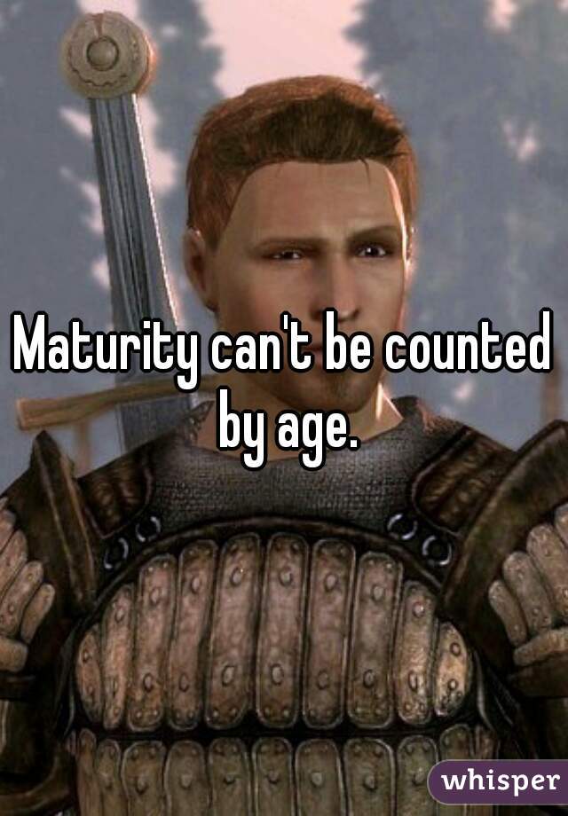 Maturity can't be counted by age.