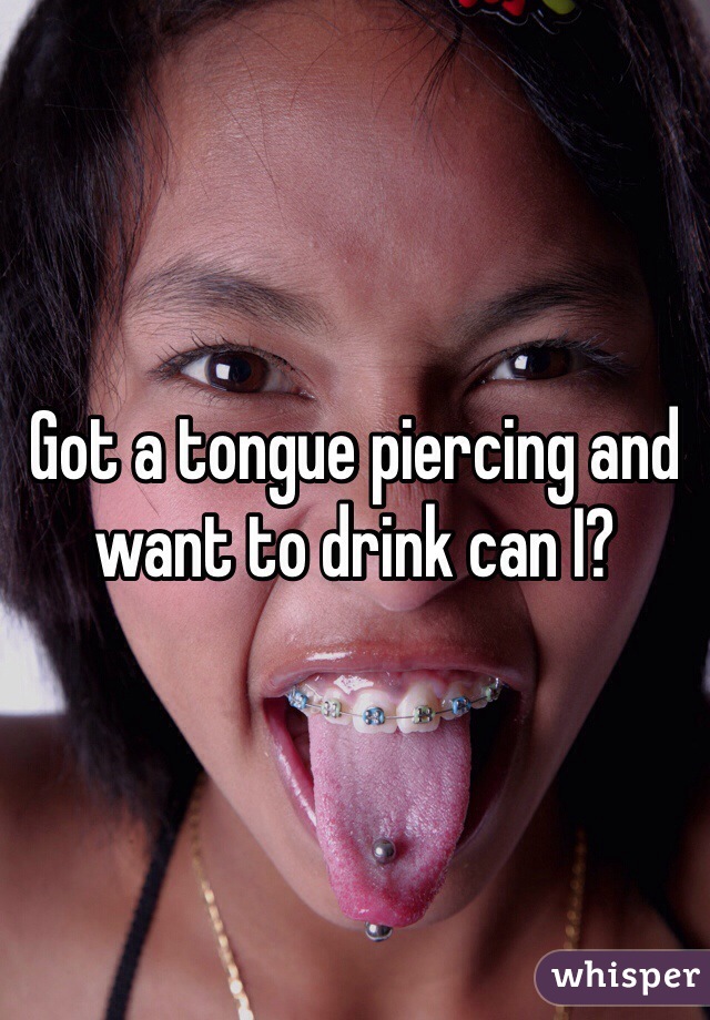 Got a tongue piercing and want to drink can I?