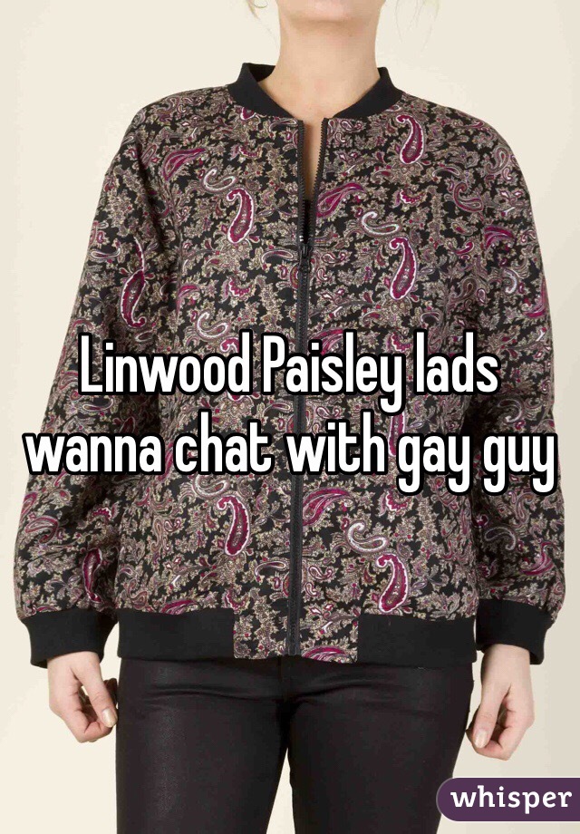 Linwood Paisley lads wanna chat with gay guy