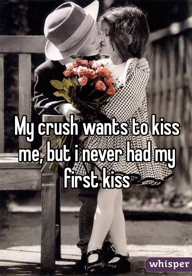 My crush wants to kiss me, but i never had my first kiss