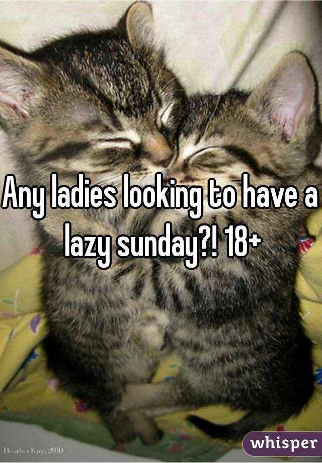 Any ladies looking to have a lazy sunday?! 18+
