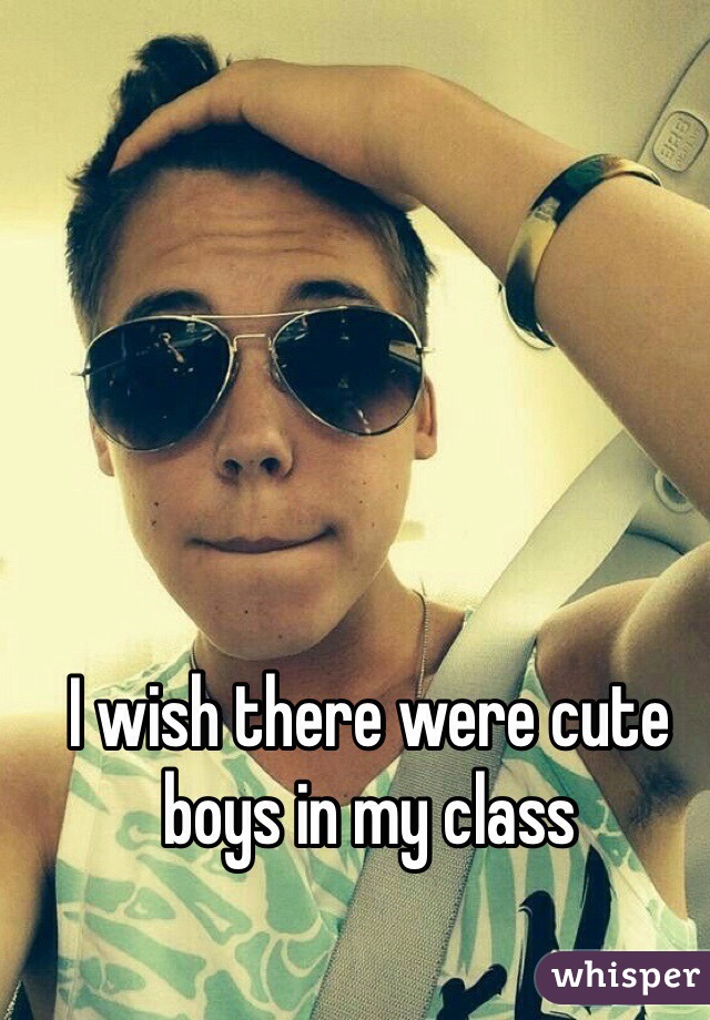 I wish there were cute boys in my class