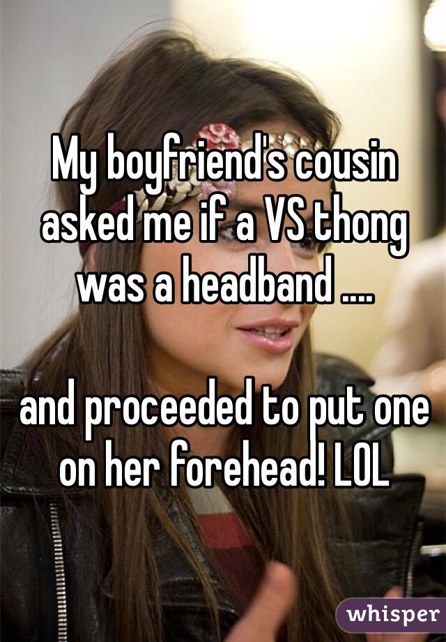 My boyfriend's cousin asked me if a VS thong was a headband ....

and proceeded to put one on her forehead! LOL