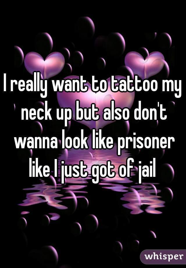 I really want to tattoo my neck up but also don't wanna look like prisoner like I just got of jail 
