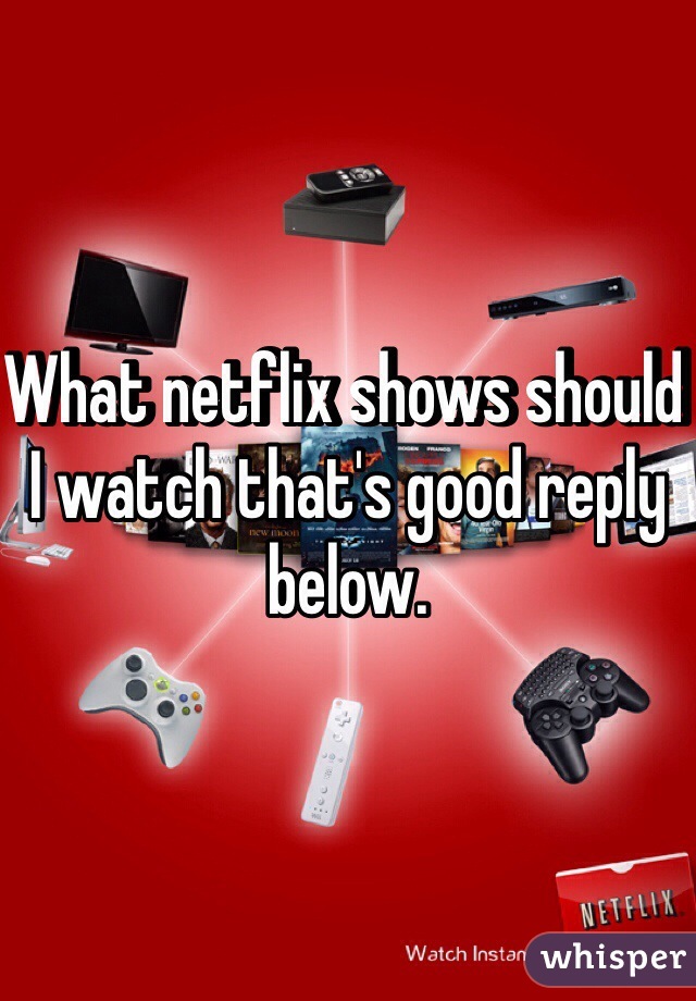 What netflix shows should I watch that's good reply below. 