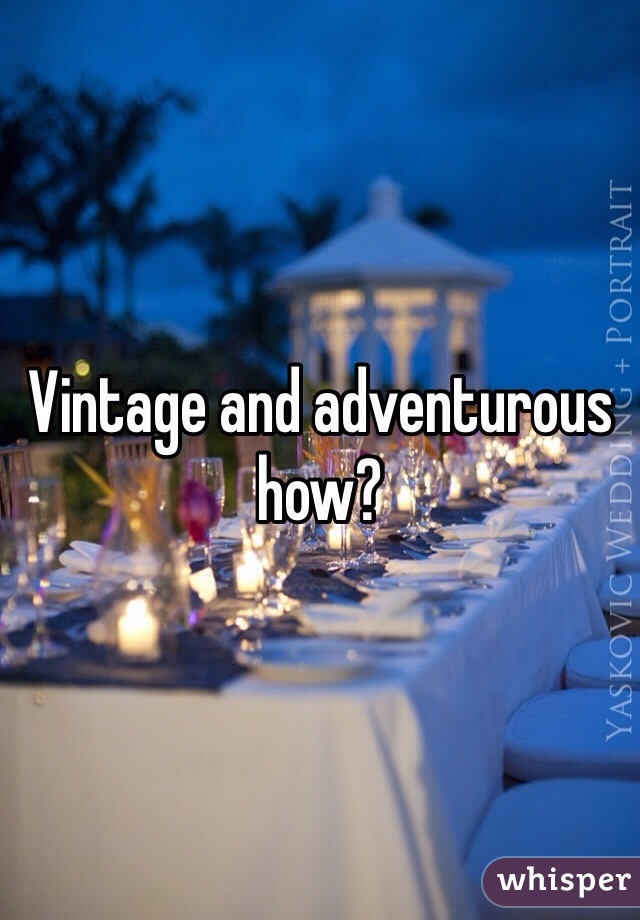 Vintage and adventurous how?