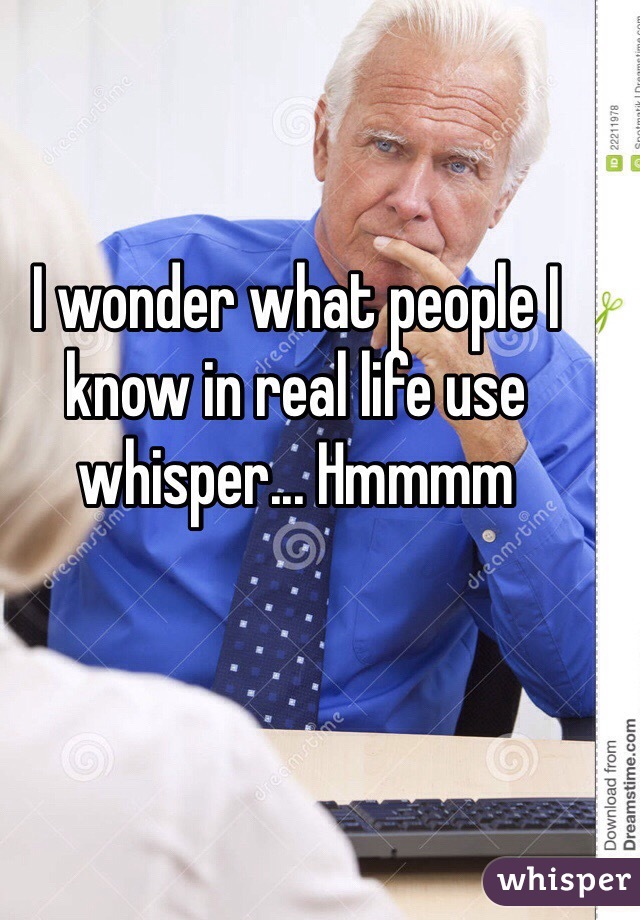 I wonder what people I know in real life use whisper... Hmmmm 
