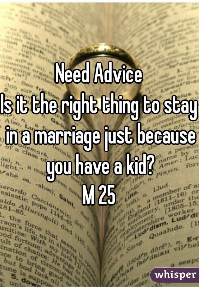 Need Advice
Is it the right thing to stay in a marriage just because you have a kid?
M 25