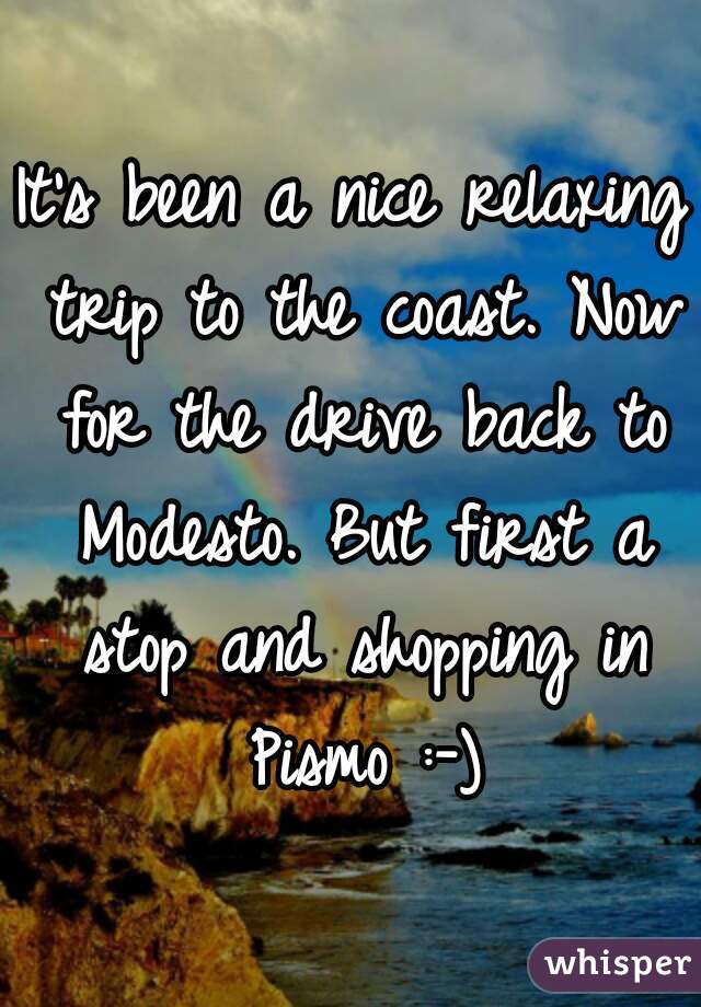 It's been a nice relaxing trip to the coast. Now for the drive back to Modesto. But first a stop and shopping in Pismo :-)