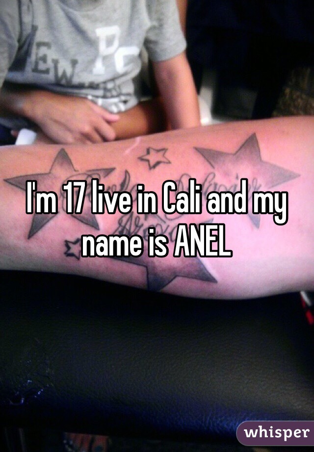 I'm 17 live in Cali and my name is ANEL