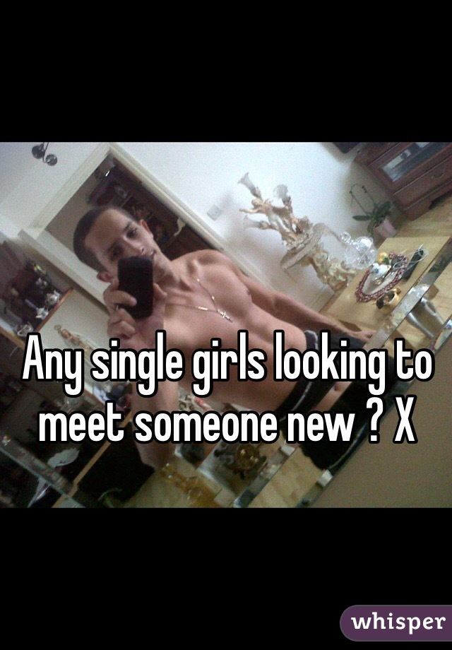 Any single girls looking to meet someone new ? X