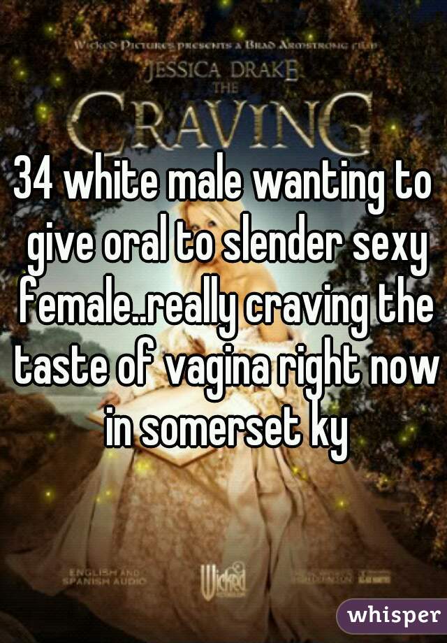 34 white male wanting to give oral to slender sexy female..really craving the taste of vagina right now in somerset ky