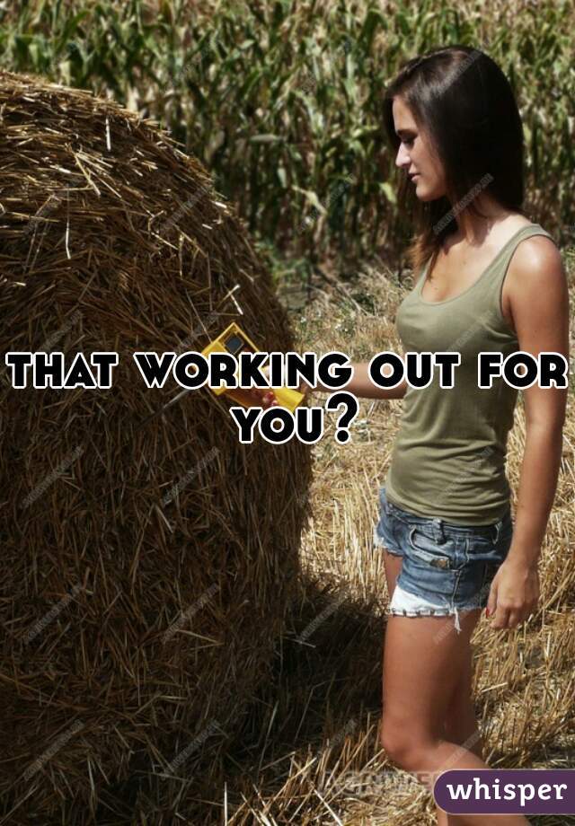 that working out for you?