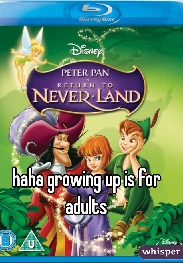 haha growing up is for adults 