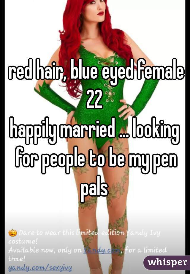  red hair, blue eyed female 22 
happily married ... looking for people to be my pen pals 