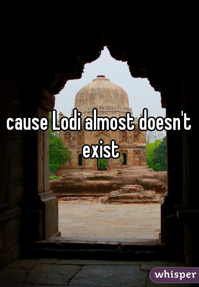 cause Lodi almost doesn't exist