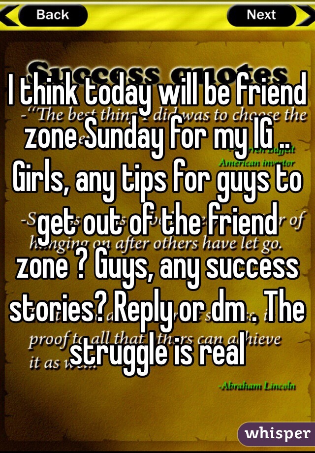 I think today will be friend zone Sunday for my IG .. Girls, any tips for guys to get out of the friend zone ? Guys, any success stories? Reply or dm . The struggle is real 