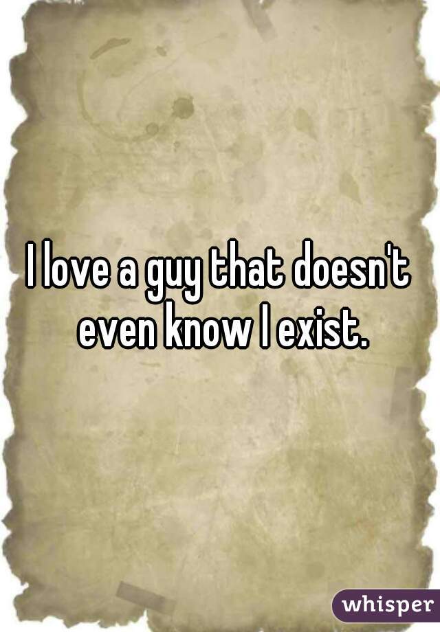 I love a guy that doesn't even know I exist.