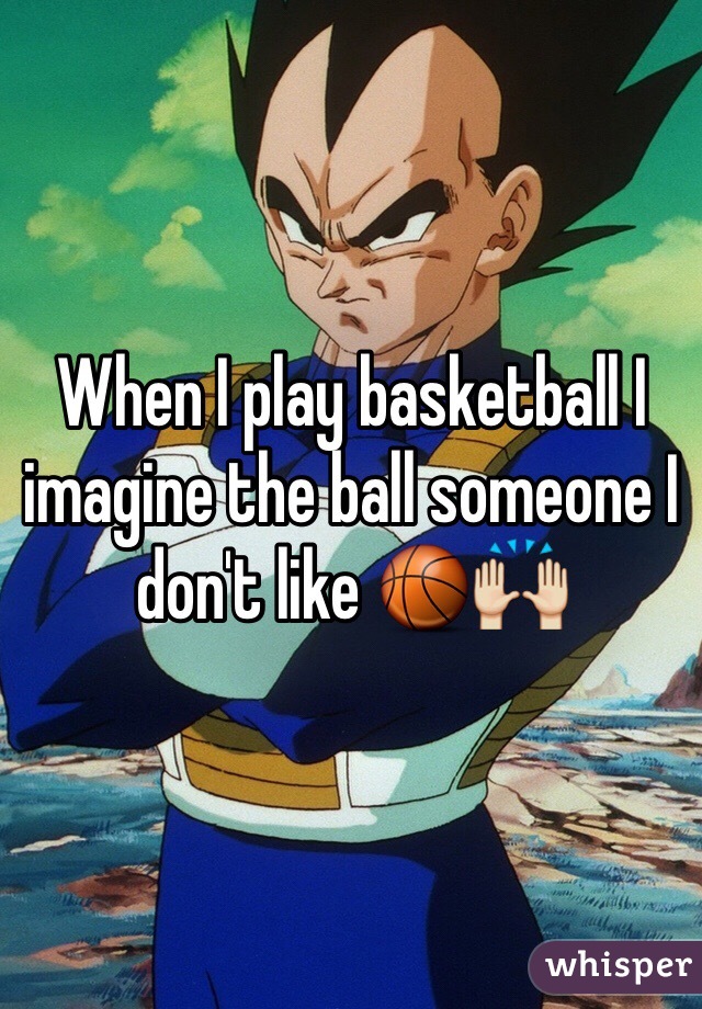 When I play basketball I imagine the ball someone I don't like 🏀🙌