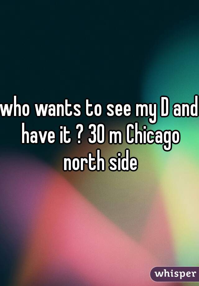 who wants to see my D and have it ? 30 m Chicago north side
