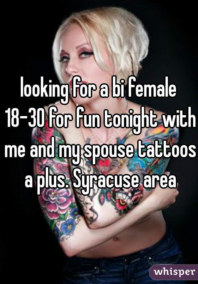 looking for a bi female 18-30 for fun tonight with me and my spouse tattoos a plus. Syracuse area
