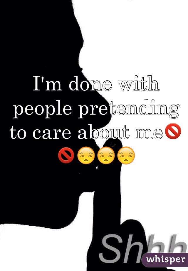 I'm done with people pretending to care about me🚫🚫😒😒😒