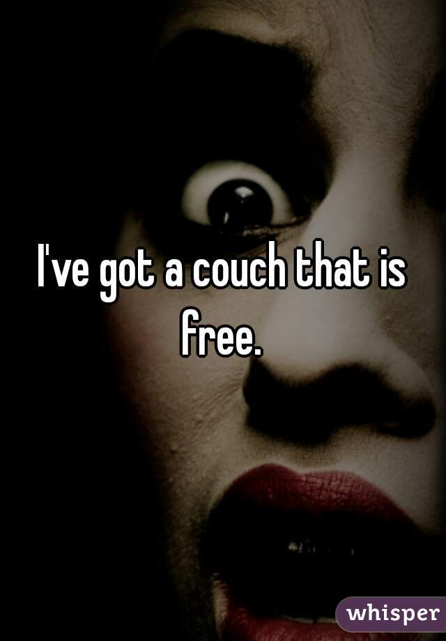 I've got a couch that is free. 