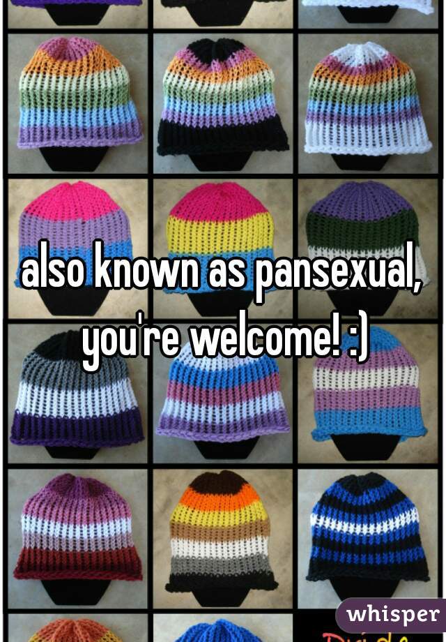 also known as pansexual, you're welcome! :)